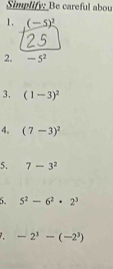 Simplify: Be careful abou 
1、 (-5)^2
2. -5^2
3. (1-3)^2
4. (7-3)^2
5. 7-3^2
6. 5^2-6^2· 2^3
1. -2^3-(-2^3)