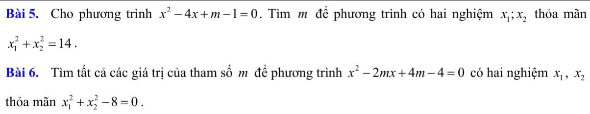 Cho phương trình x^2-4x+m-1=0. Tìm m để phương trình có hai nghiệm x_1; x_2 thỏa mãn
x_1^(2+x_2^2=14. 
Bài 6. Tìm tất cả các giá trị của tham số m để phương trình x^2)-2mx+4m-4=0 có hai nghiệm x_1, x_2
thỏa mãn x_1^2+x_2^2-8=0.