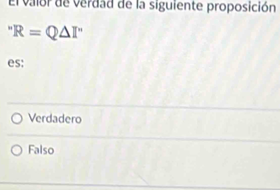 El vaior de verdad de la siguiente proposición
''R=Q△ I''
es:
Verdadero
Falso