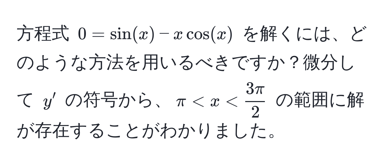 方程式 $0 = sin(x) - xcos(x)$ を解くには、どのような方法を用いるべきですか？微分して $y'$ の符号から、$π < x <  3π/2 $ の範囲に解が存在することがわかりました。