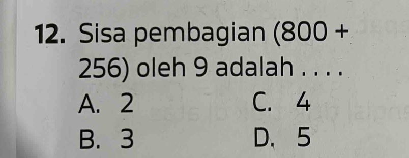 Sisa pembagian (800+
256) oleh 9 adalah . . . .
A. 2 C. 4
B. 3 D、 5