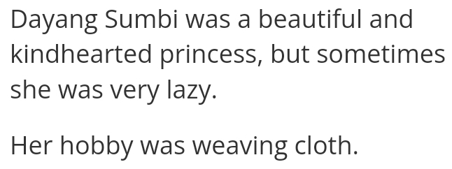 Dayang Sumbi was a beautiful and 
kindhearted princess, but sometimes 
she was very lazy. 
Her hobby was weaving cloth.