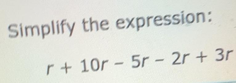 Solved: Simplify the expression: r+10r-5r-2r+3r [Math]