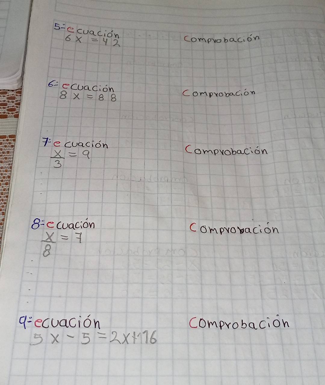 5:e cuacion
6x=42 comprobacion 
6=ecuacion
8x=88
comprobacion
7° e cuacion
 x/3 =9
Comprobacion 
8= ecuacion 
Comprovacion
 x/8 =7
g=ecuacion comprobacion
5x-5=2x+116