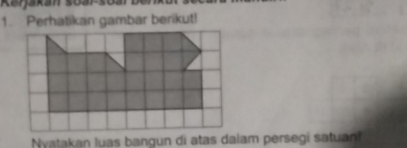 Renjakan soar soar Denkur seet 
1. Perhatikan gambar berikut! 
Nyatakan luas bangun di atas dalam persegi satuan!