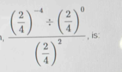 1, frac ( 2/4 )^-4/ ( 2/4 )^0( 2/4 )^2 is: