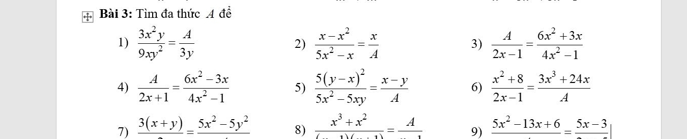 Tìm đa thức A để 
1)  3x^2y/9xy^2 = A/3y   (x-x^2)/5x^2-x = x/A  3)  A/2x-1 = (6x^2+3x)/4x^2-1 
2) 
4)  A/2x+1 = (6x^2-3x)/4x^2-1  5) frac 5(y-x)^25x^2-5xy= (x-y)/A  6)  (x^2+8)/2x-1 = (3x^3+24x)/A 
7) frac 3(x+y)=frac 5x^2-5y^2 frac x^3+x^2(1)(_ 1)=frac A 9) frac 5x^2-13x+6=frac 5x-3
8)