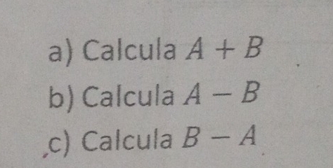 Calcula A+B
b) Calcula A-B
,c) Calcula B-A