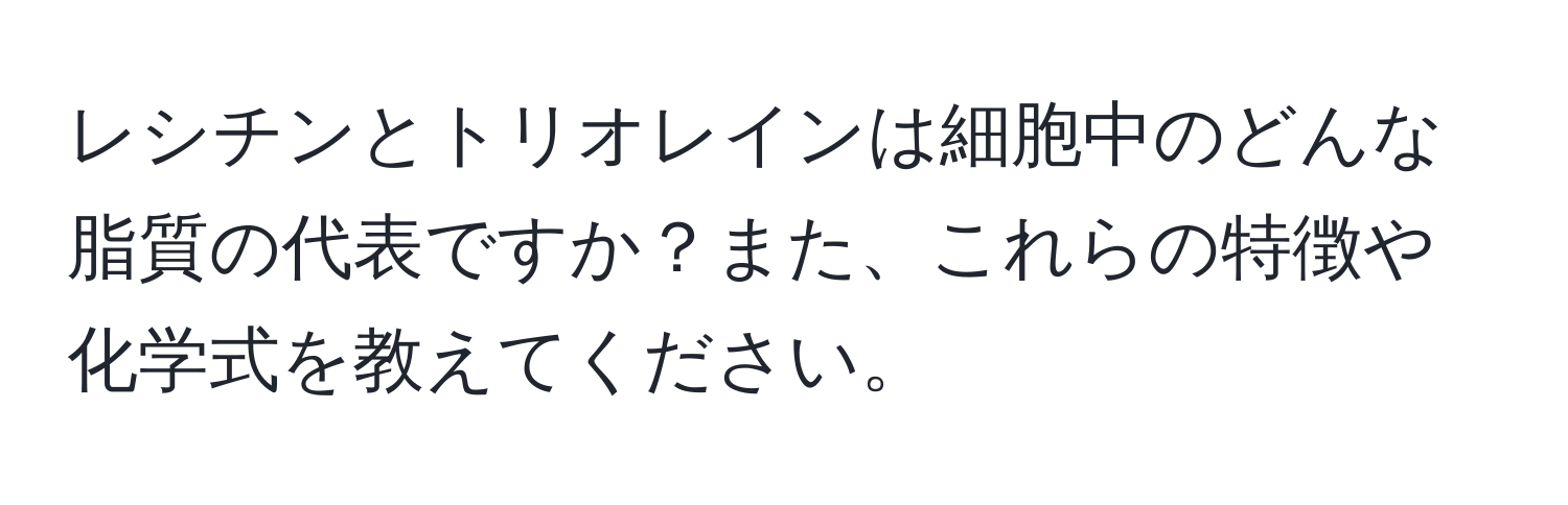 レシチンとトリオレインは細胞中のどんな脂質の代表ですか？また、これらの特徴や化学式を教えてください。