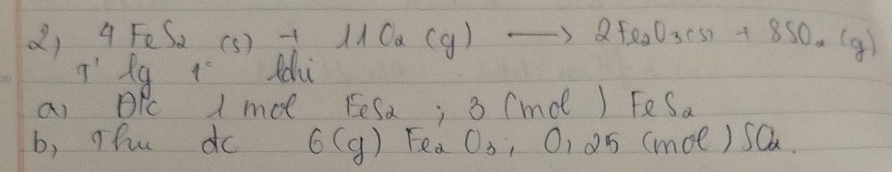 () 4 FeS. (s) +11C_2(g)to 2Fe_2O_3(s)+8SO_2(g)
I'Rq 4^c idu 
ai DRc I moe Eesa; B (mdl) FeSa 
b, Thuu do 6(g) Fea O_3 , 0, 05 (moe )SC