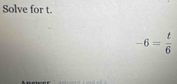 Solve for t.
-6= t/6 
M temnt i ou t o