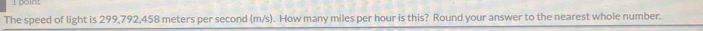 The speed of light is 299,792,458 meters per second (m/s). How many miles per hour is this? Round your answer to the nearest whole number.