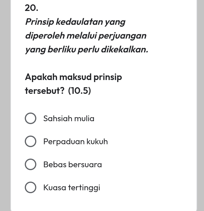 Prinsip kedaulatan yang
diperoleh melalui perjuangan
yang berliku perlu dikekalkan.
Apakah maksud prinsip
tersebut? (10.5)
Sahsiah mulia
Perpaduan kukuh
Bebas bersuara
Kuasa tertinggi