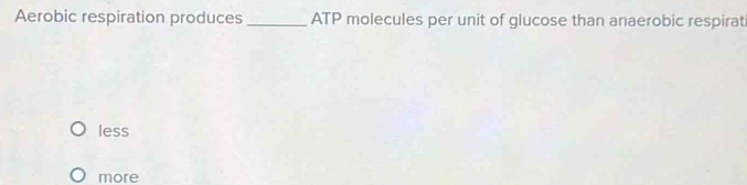 Aerobic respiration produces _ATP molecules per unit of glucose than anaerobic respirati
less
more