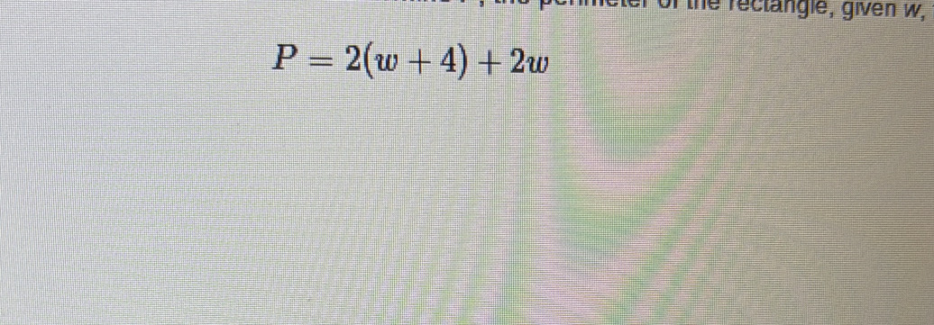 of the rectangle, given w,
P=2(w+4)+2w