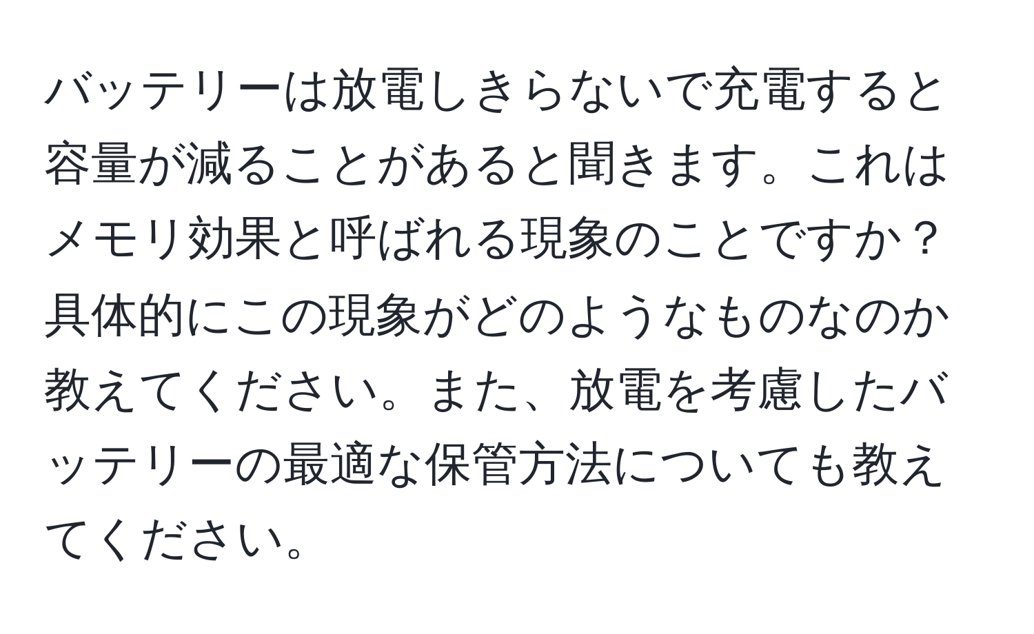 バッテリーは放電しきらないで充電すると容量が減ることがあると聞きます。これはメモリ効果と呼ばれる現象のことですか？具体的にこの現象がどのようなものなのか教えてください。また、放電を考慮したバッテリーの最適な保管方法についても教えてください。