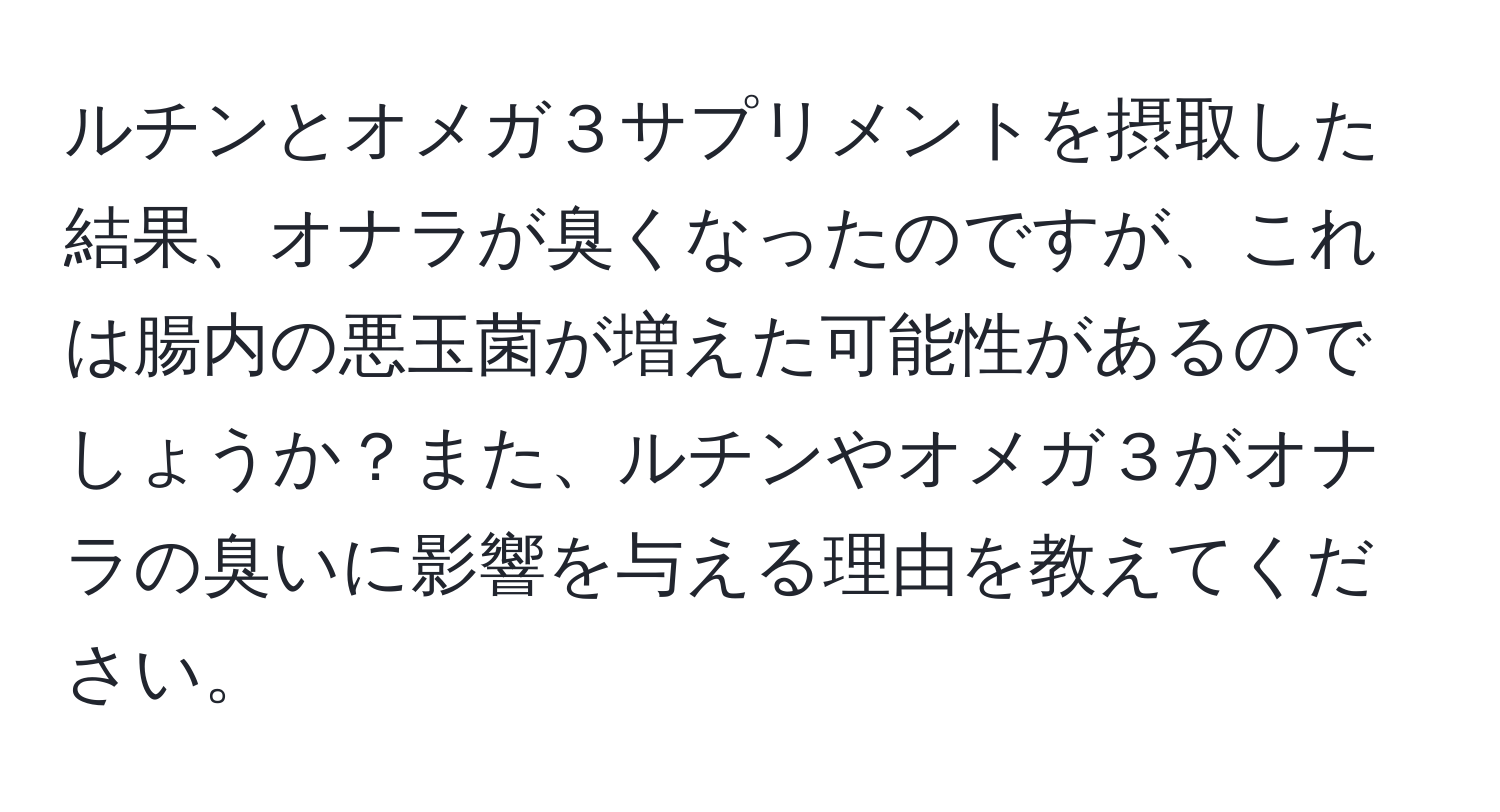 ルチンとオメガ３サプリメントを摂取した結果、オナラが臭くなったのですが、これは腸内の悪玉菌が増えた可能性があるのでしょうか？また、ルチンやオメガ３がオナラの臭いに影響を与える理由を教えてください。