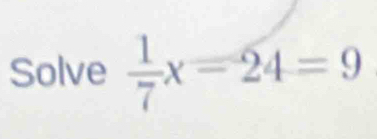 Solve  1/7 x=24=9