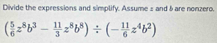 Divide the expressions and simplify. Assume z and & are nonzero.
( 5/6 z^8b^3- 11/3 z^8b^8)/ (- 11/6 z^4b^2)