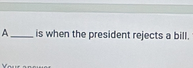 A_ is when the president rejects a bill.