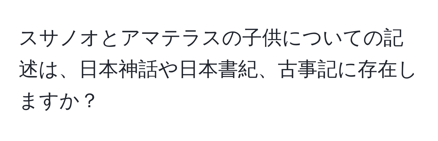 スサノオとアマテラスの子供についての記述は、日本神話や日本書紀、古事記に存在しますか？