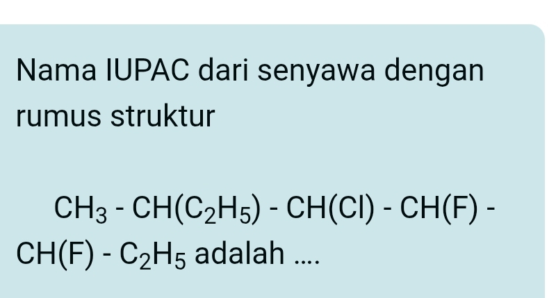 Nama IUPAC dari senyawa dengan 
rumus struktur
CH_3-CH(C_2H_5)-CH(Cl)-CH(F)-
CH(F)-C_2H_5 adalah ....