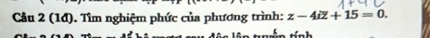 (1đ). Tìm nghiệm phức của phương trình: z-4ioverline z+15=0. 
trền tính