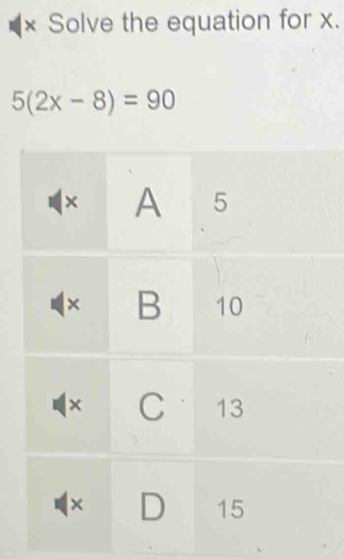 × Solve the equation for x.
5(2x-8)=90