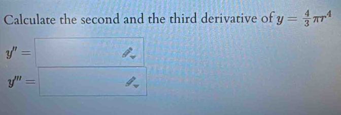 Calculate the second and the third derivative of y= 4/3 π r^4
y''=□
y'''=□