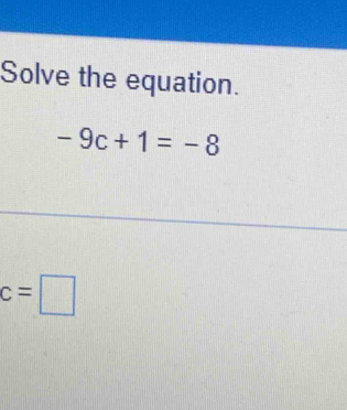 Solve the equation.
-9c+1=-8
c=□