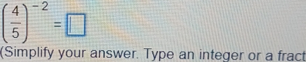 ( 4/5 )^-2=□
(Simplify your answer. Type an integer or a fract