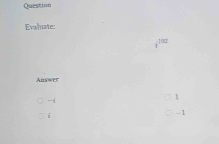 Question
Evaluate:
j 102
Answer
-i
1
i
-1