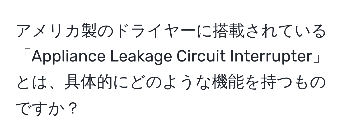 アメリカ製のドライヤーに搭載されている「Appliance Leakage Circuit Interrupter」とは、具体的にどのような機能を持つものですか？