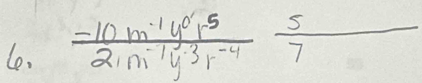 le.
frac -10m^(-1)y^0r^5(2m^(m)^(-1)y^-3)r^(-4) 5/7 