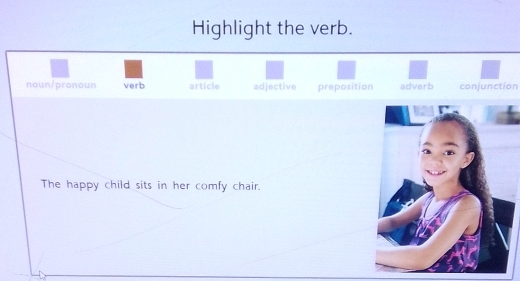 Highlight the verb.
noun/pronoun verb article adjective preposition adverb conjunction
The happy child sits in her comfy chair.