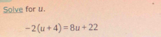 Solve for u.
-2(u+4)=8u+22