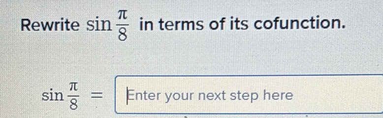 Rewrite sin  π /8  in terms of its cofunction.
sin  π /8 = Enter your next step here