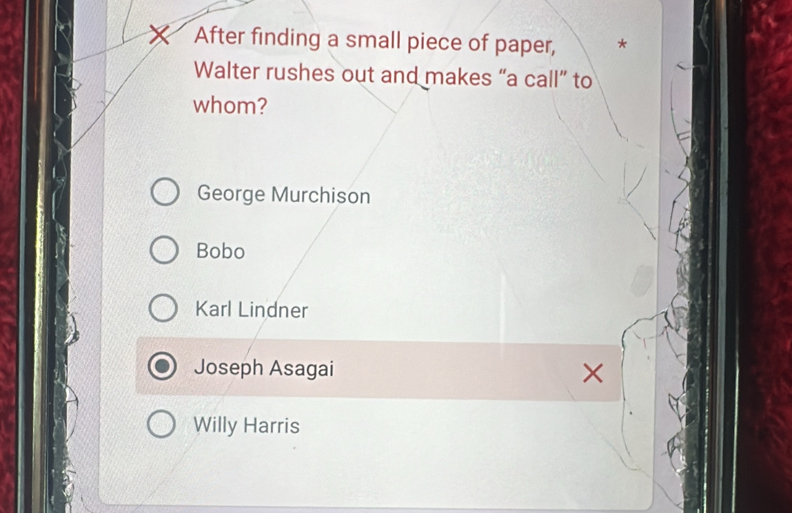 After finding a small piece of paper, *
Walter rushes out and makes “a call” to
whom?
George Murchison
Bobo
Karl Lindner
Joseph Asagai ×
Willy Harris