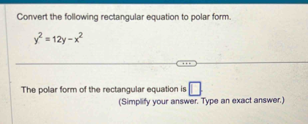 Convert the following rectangular equation to polar form.
y^2=12y-x^2
The polar form of the rectangular equation is □. 
(Simplify your answer. Type an exact answer.)