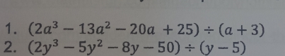 (2a^3-13a^2-20a+25)/ (a+3)
2. (2y^3-5y^2-8y-50)/ (y-5)