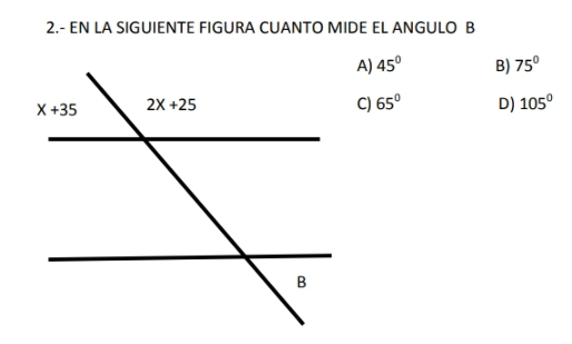 2.- EN LA SIGUIENTE FIGURA CUANTO MIDE EL ANGULO B
A) 45° B) 75°
C) 65° D) 105°