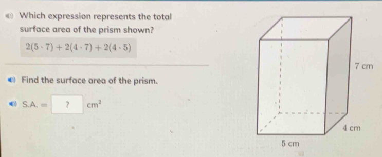 Which expression represents the total 
surface area of the prism shown?
2(5· 7)+2(4· 7)+2(4· 5)
Find the surface area of the prism. 
(3) S.A.=□ cm^2