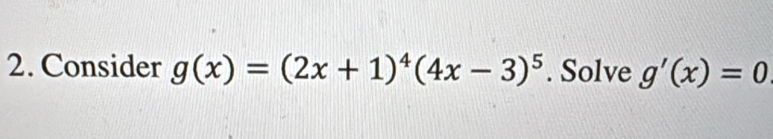 Consider g(x)=(2x+1)^4(4x-3)^5. Solve g'(x)=0