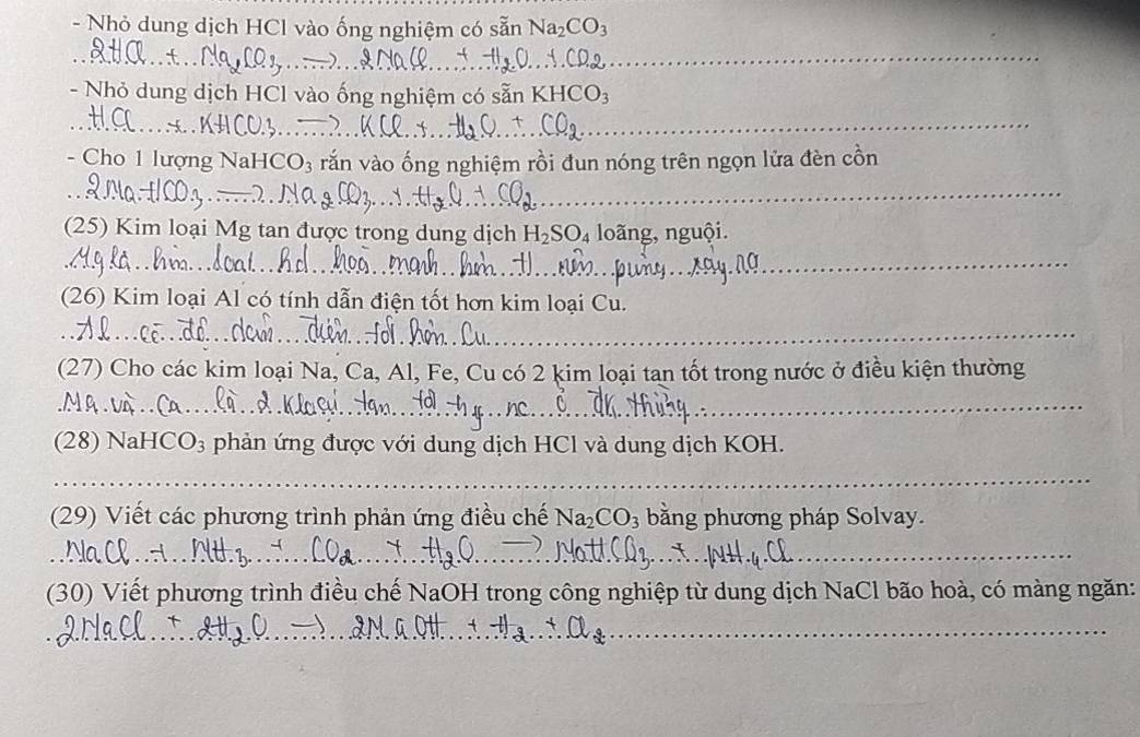 Nhỏ dung dịch HCl vào ống nghiệm có sẵn Na_2CO_3
- Nhỏ dung dịch HCl vào ống nghiệm có sẵn KHCO_3
- Cho 1 lượng N al CO_3 vắn vào ống nghiệm rồi đun nóng trên ngọn lửa đèn cồn 
(25) Kim loại Mg tan được trong dung dịch H_2SO_4 loãng, nguội. 
(26) Kim loại Al có tính dẫn điện tốt hơn kim loại Cu. 
(27) Cho các kim loại Na, Ca, Al, Fe, Cu có 2 kim loại tan tốt trong nước ở điều kiện thường 
(28) NaHC O_3 * phản ứng được với dung dịch HCl và dung dịch KOH. 
(29) Viết các phương trình phản ứng điều chế Na_2CO_3 bằng phương pháp Solvay. 
(30) Viết phương trình điều chế NaOH trong công nghiệp từ dung dịch NaCl bão hoà, có màng ngăn: