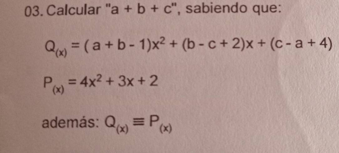 Calcular " a+b+c :'', sabiendo que:
Q_(x)=(a+b-1)x^2+(b-c+2)x+(c-a+4)
P_(x)=4x^2+3x+2
además: Q_(x)equiv P_(x)