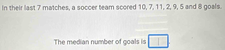 In their last 7 matches, a soccer team scored 10, 7, 11, 2, 9, 5 and 8 goals. 
The median number of goals is □.