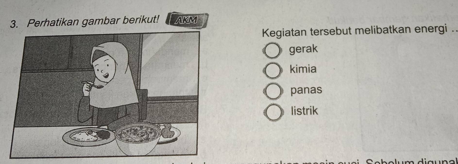 Perhatikan gambar berikut! AKM
Kegiatan tersebut melibatkan energi .
gerak
kimia
panas
listrik