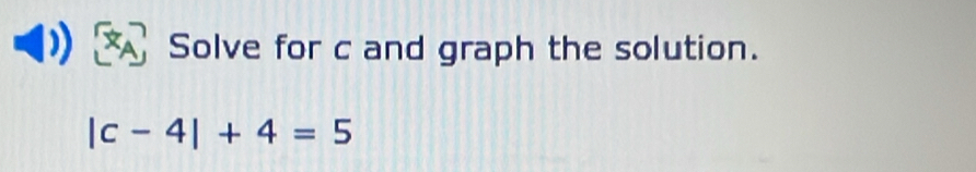 Solve for c and graph the solution.
|c-4|+4=5