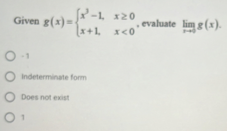 Given g(x)=beginarrayl x^3-1,x≥ 0 x+1,x<0endarray. , evaluate limlimits _xto 0g(x).
- 1
Indeterminate form
Does not exist
1