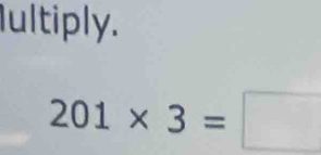 Iultiply.
201* 3=□